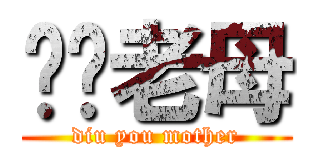 屌你老母 (diu you mother)