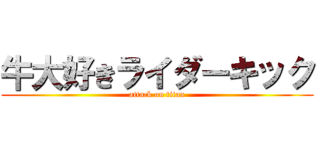 牛大好きライダーキック (attack on titan)