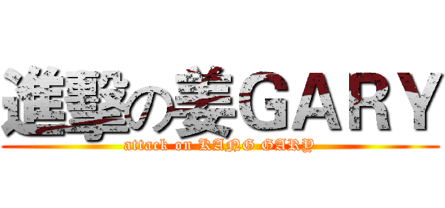 進擊の姜ＧＡＲＹ (attack on KANG GARY)