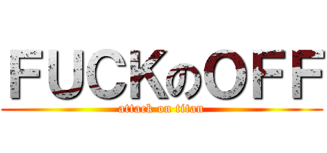 ＦＵＣＫのＯＦＦ (attack on titan)