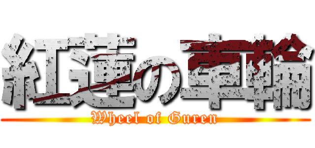 紅蓮の車輪 (Wheel of Guren)