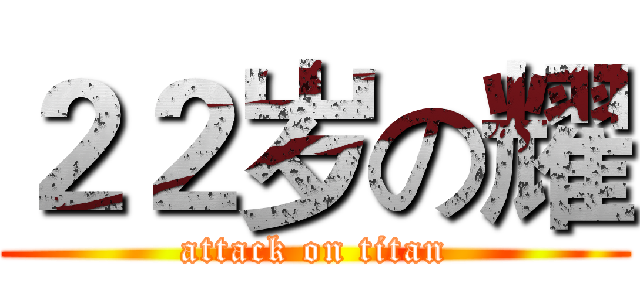 ２２岁の耀 (attack on titan)