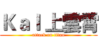 ＫａＩ 上雲霄 (attack on titan)