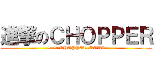 進撃のＣＨＯＰＰＥＲ (T-T-CHOPPER-KORI)