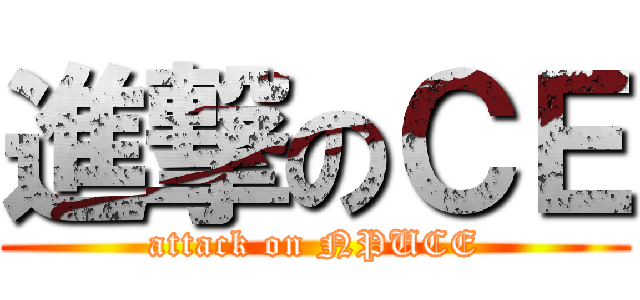 進撃のＣＥ (attack on NPUCE)