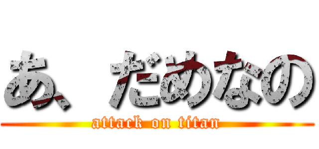 あ、だめなの (attack on titan)
