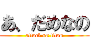 あ、だめなの (attack on titan)