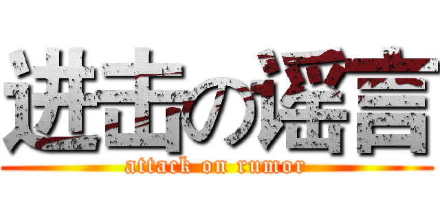 进击の谣言 (attack on rumor)
