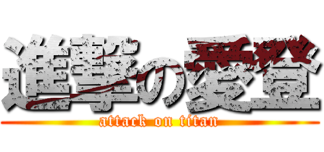 進撃の愛登 (attack on titan)