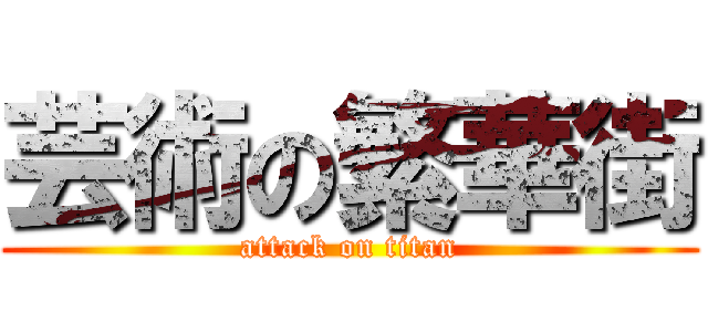 芸術の繁華街 (attack on titan)