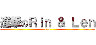 進撃のＲｉｎ ＆ Ｌｅｎ (=w=)