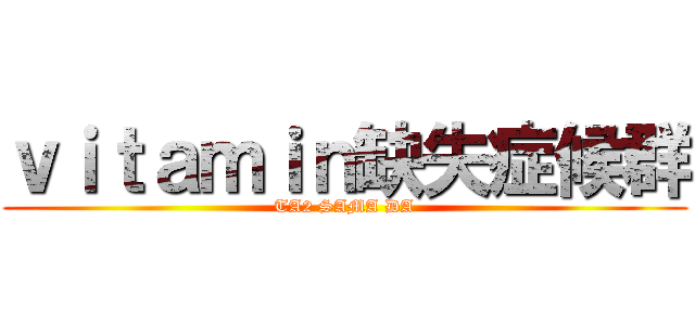 ｖｉｔａｍｉｎ缺失症候群 (TA2 SAMA DA)