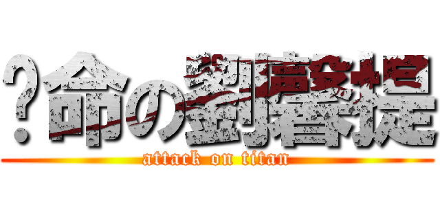 拚命の劉馨提 (attack on titan)