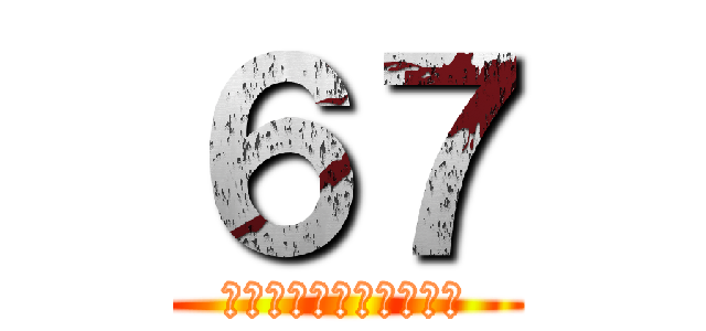 ６７ (シックスセブーーーーン)