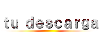 ｔｕ ｄｅｓｃａｒｇａ ()
