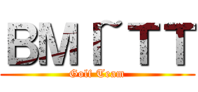 ＢＭＩ~ＴＴ (Golf Team)