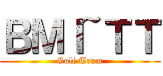 ＢＭＩ~ＴＴ (Golf Team)