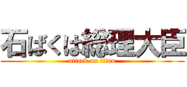 石ばくは総理大臣 (attack on titan)