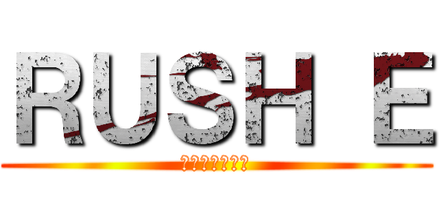 ＲＵＳＨ Ｅ (ラッシュ　いー)
