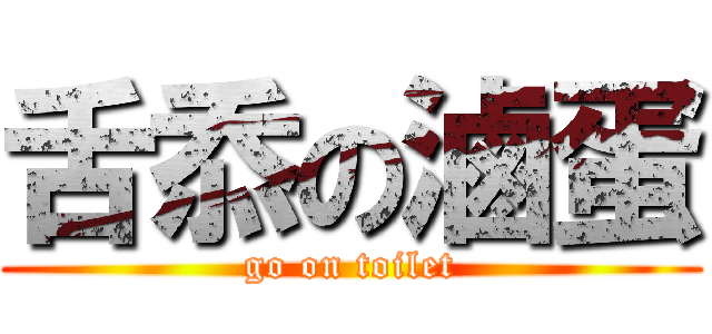 舌忝の滷蛋 (go on toilet)