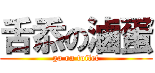 舌忝の滷蛋 (go on toilet)