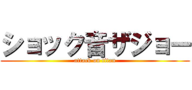 ショック音ザジョー (attack on titan)