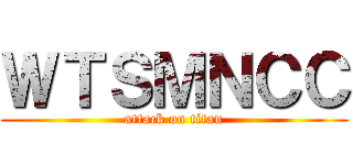 ＷＴＳＭＮＣＣ (attack on titan)