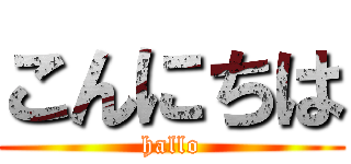 こんにちは (hallo)