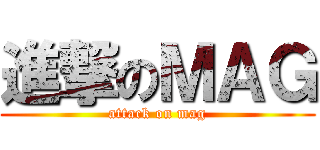 進撃のＭＡＧ (attack on mag)