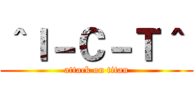 ＾Ｉ－Ｃ－Ｔ＾  (attack on titan)