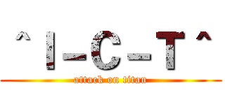 ＾Ｉ－Ｃ－Ｔ＾  (attack on titan)