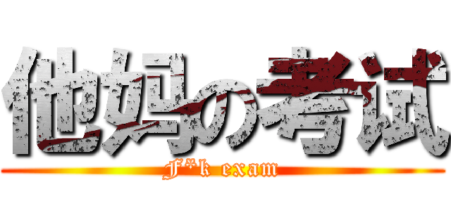 他妈の考试 (F*k exam)