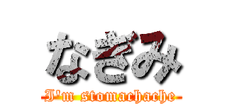 なぎみ (I'm stomachache)