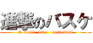進撃のバスケ (I  don't   like    basketball)