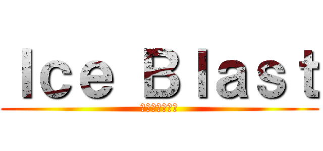 Ｉｃｅ Ｂｌａｓｔ (アイスブラスト)