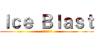 Ｉｃｅ Ｂｌａｓｔ (アイスブラスト)
