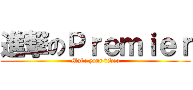 進撃のＰｒｅｍｉｅｒ (Make your video)