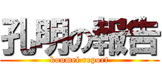 孔明の報告 (koumei report)