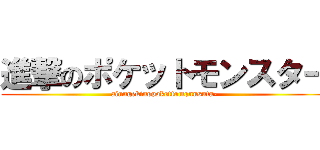 進撃のポケットモンスター (ainngekinopokettomonnsuta-)