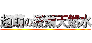 超萌の波爾天然水 ()