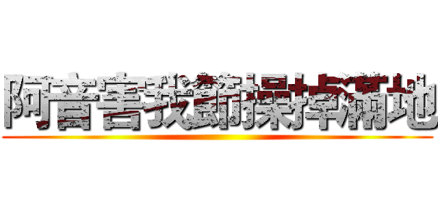 阿音害我節操掉滿地 ()
