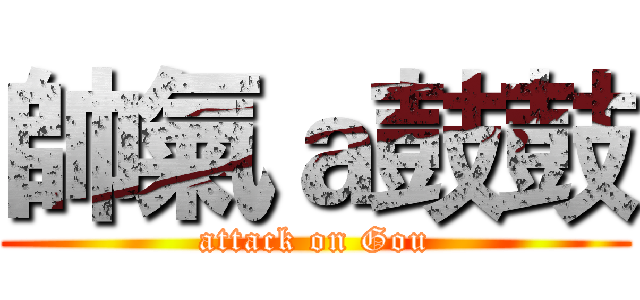 帥氣ａ鼓鼓 (attack on Gou)
