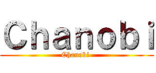 Ｃｈａｎｏｂｉ (Chanobi )