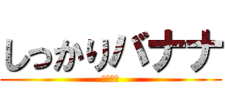 しっかりバナナ (はなくそ)