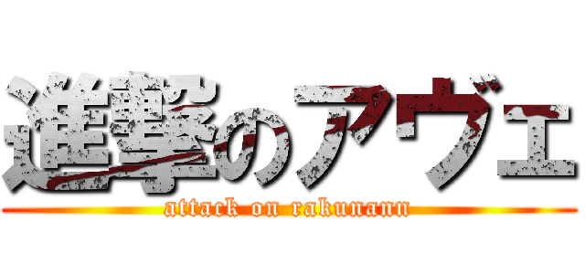 進撃のアヴェ (attack on rakunann)