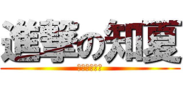 進撃の知夏 (孝ちゃんの会)