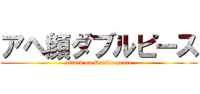 アヘ顔ダブルピース (attack on Double peace)