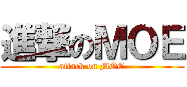 進撃のＭＯＥ (attack on MOE)