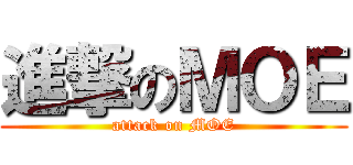 進撃のＭＯＥ (attack on MOE)