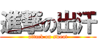 進撃の出汗 (attack on sweat)